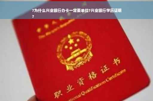 ?为什么兴业银行办卡一定要单位?兴业银行学历证明
?