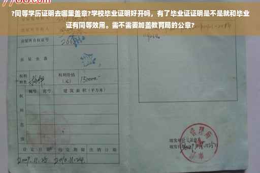 ?同等学历证明去哪里盖章?学校毕业证明好开吗，有了毕业证证明是不是就和毕业证有同等效用。需不需要加盖教育局的公章?