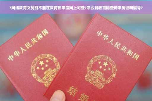 ?网络教育文凭能不能在教育部学信网上可查?怎么到教育局查询学历证明编号?