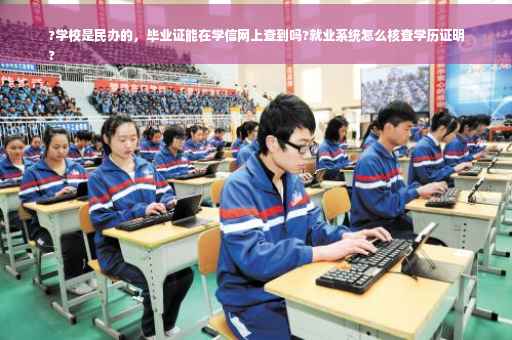 ?学校是民办的，毕业证能在学信网上查到吗?就业系统怎么核查学历证明
?