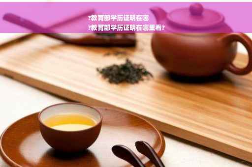 ?教育部学历证明在哪
?教育部学历证明在哪里看?