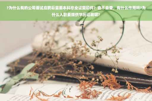 ?为什么有的公司面试应聘后需要本科毕业证复印件？会不会查，有什么作用吗?为什么入职要提供学历证明呢?