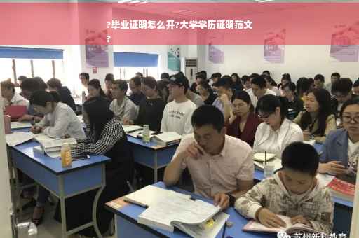 ?毕业证明怎么开?大学学历证明范文
?