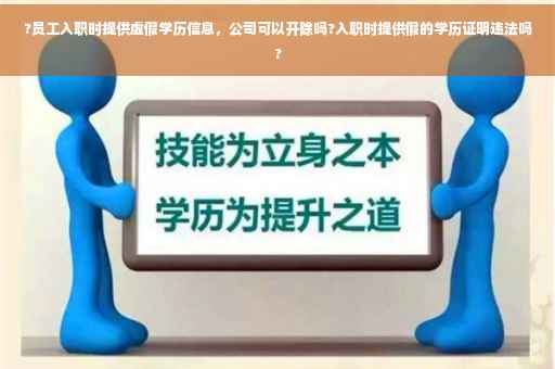 ?员工入职时提供虚假学历信息，公司可以开除吗?入职时提供假的学历证明违法吗?