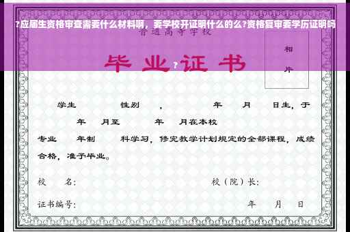 ?应届生资格审查需要什么材料啊，要学校开证明什么的么?资格复审要学历证明吗
?