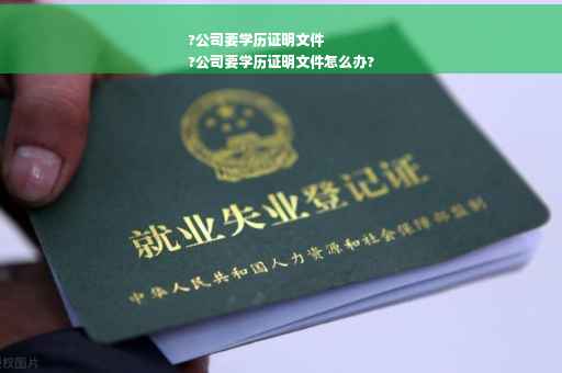?公司要学历证明文件
?公司要学历证明文件怎么办?