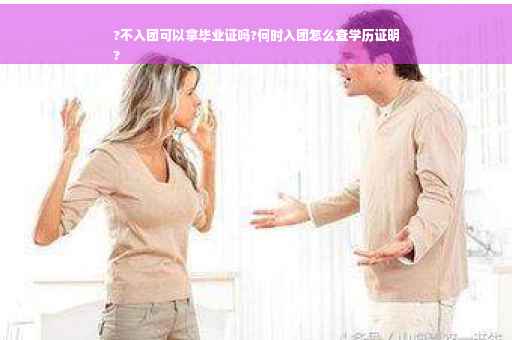 ?不入团可以拿毕业证吗?何时入团怎么查学历证明
? ?不入团可以拿毕业证吗?何时入团怎么查学历证明
?