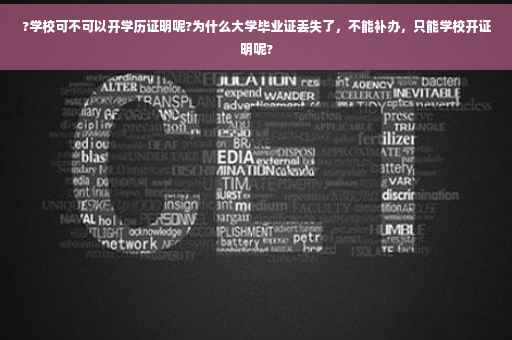 ?学校可不可以开学历证明呢?为什么大学毕业证丢失了，不能补办，只能学校开证明呢?