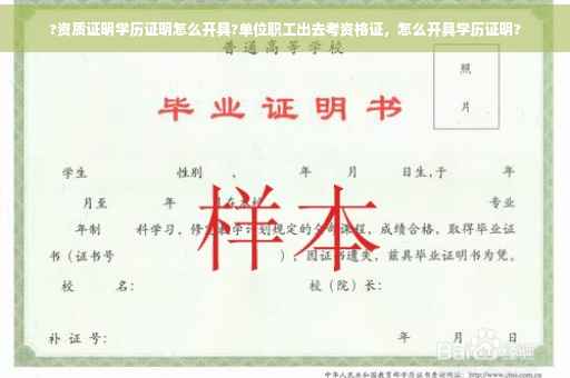?资质证明学历证明怎么开具?单位职工出去考资格证，怎么开具学历证明?