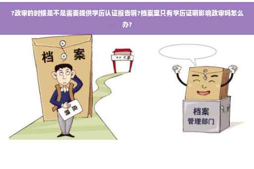 ?政审的时候是不是需要提供学历认证报告啊?档案里只有学历证明影响政审吗怎么办?