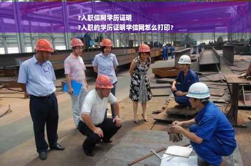 ?入职信网学历证明
?入职的学历证明学信网怎么打印?