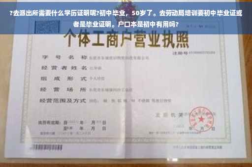 ?去派出所需要什么学历证明呢?初中毕业，50岁了。去劳动局培训要初中毕业证或者是毕业证明。户口本是初中有用吗?