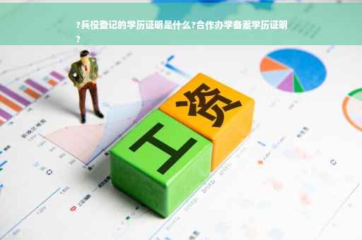 ?兵役登记的学历证明是什么?合作办学备案学历证明
?