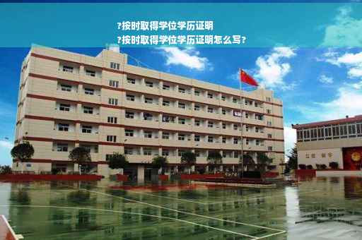 ?按时取得学位学历证明
?按时取得学位学历证明怎么写?