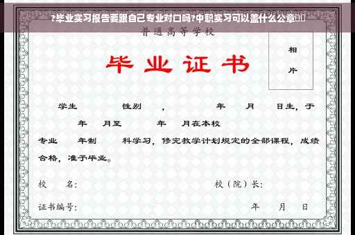 ?毕业实习报告要跟自己专业对口吗?中职实习可以盖什么公章⚡️