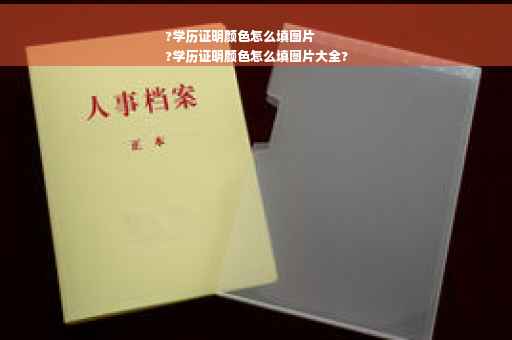 ?学历证明颜色怎么填图片
?学历证明颜色怎么填图片大全?