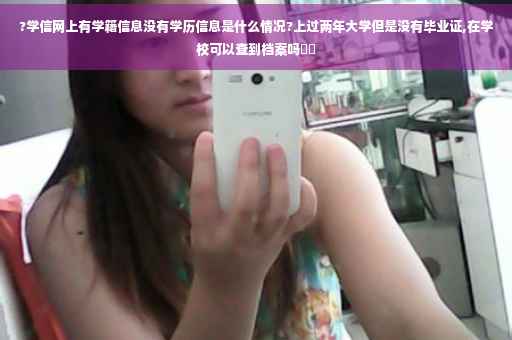 ?学信网上有学籍信息没有学历信息是什么情况?上过两年大学但是没有毕业证,在学校可以查到档案吗⚡️