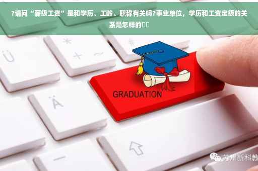 ?请问“薪级工资”是和学历、工龄、职称有关吗?事业单位，学历和工资定级的关系是怎样的⚡️