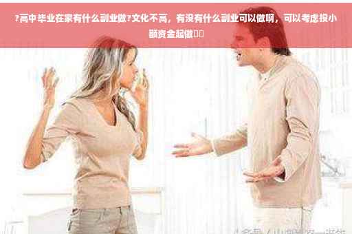 ?高中毕业在家有什么副业做?文化不高，有没有什么副业可以做啊，可以考虑投小额资金起做⚡️