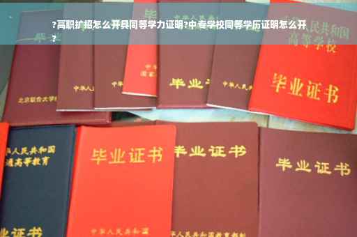 ?高职扩招怎么开具同等学力证明?中专学校同等学历证明怎么开
?