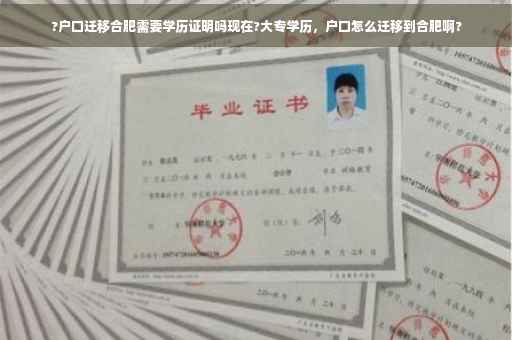 ?户口迁移合肥需要学历证明吗现在?大专学历，户口怎么迁移到合肥啊?