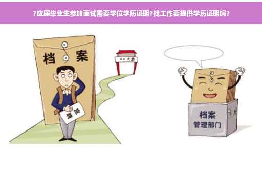 ?应届毕业生参加面试需要学位学历证明?找工作要提供学历证明吗?