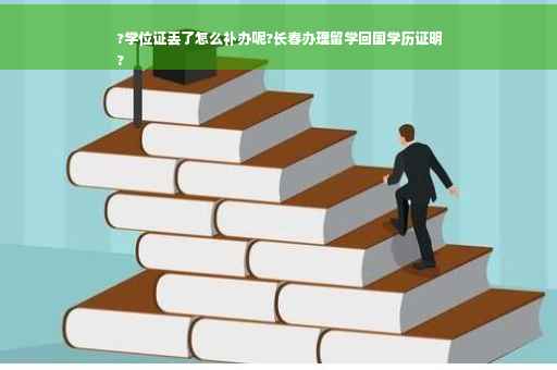 ?学位证丢了怎么补办呢?长春办理留学回国学历证明
?