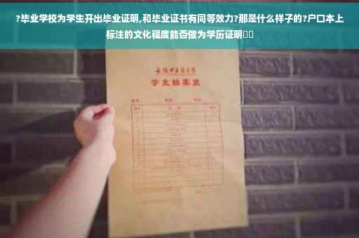 ?毕业学校为学生开出毕业证明,和毕业证书有同等效力?那是什么样子的?户口本上标注的文化程度能否做为学历证明⚡️