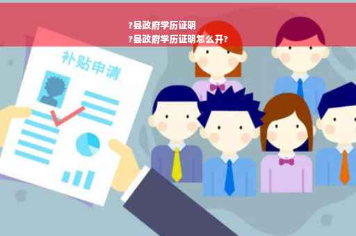 ?县政府学历证明
?县政府学历证明怎么开?
