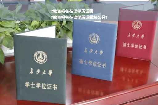 ?教资报名在读学历证明
?教资报名在读学历证明怎么开?