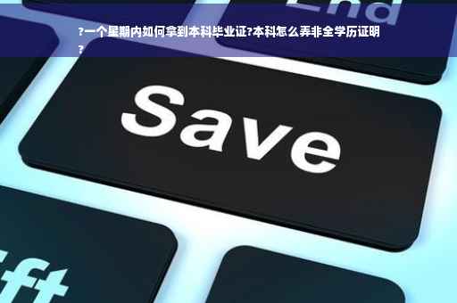 ?一个星期内如何拿到本科毕业证?本科怎么弄非全学历证明
?
