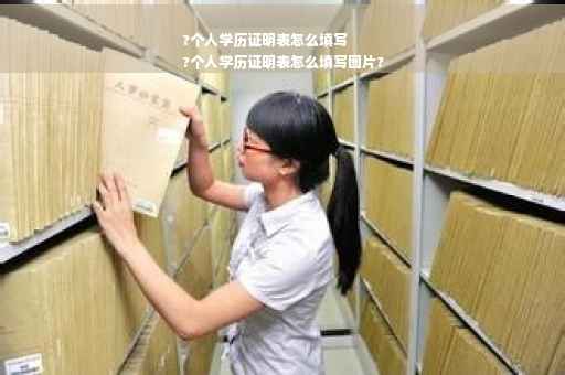 ?个人学历证明表怎么填写
?个人学历证明表怎么填写图片?