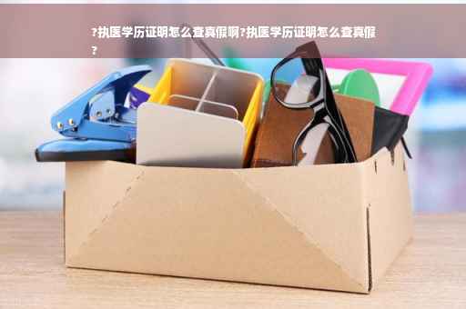 ?执医学历证明怎么查真假啊?执医学历证明怎么查真假
?