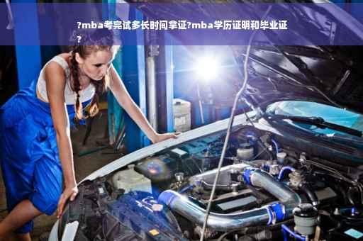 ?mba考完试多长时间拿证?mba学历证明和毕业证
?