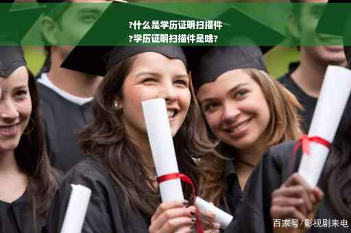 ?什么是学历证明扫描件
?学历证明扫描件是啥?