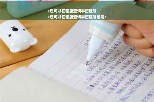 ?还可以在哪里查询学历证明
?还可以在哪里查询学历证明编号?