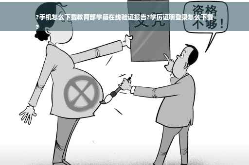 ?手机怎么下载教育部学籍在线验证报告?学历证明登录怎么下载
?
