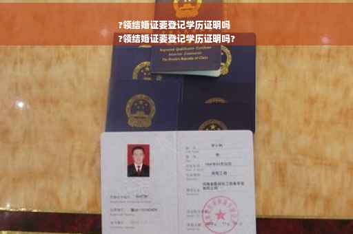 ?领结婚证要登记学历证明吗
?领结婚证要登记学历证明吗?