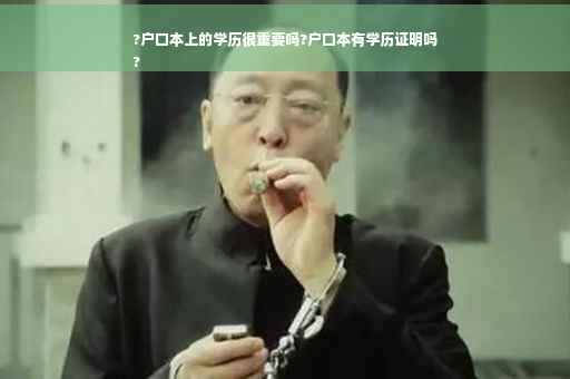 ?户口本上的学历很重要吗?户口本有学历证明吗
?