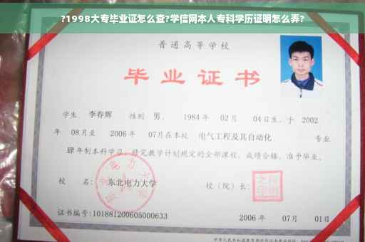 ?1998大专毕业证怎么查?学信网本人专科学历证明怎么弄? ?1998大专毕业证怎么查?学信网本人专科学历证明怎么弄?