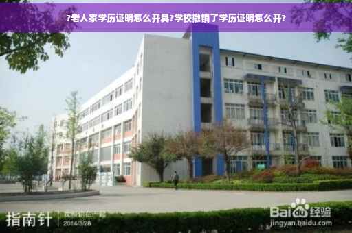?老人家学历证明怎么开具?学校撤销了学历证明怎么开?