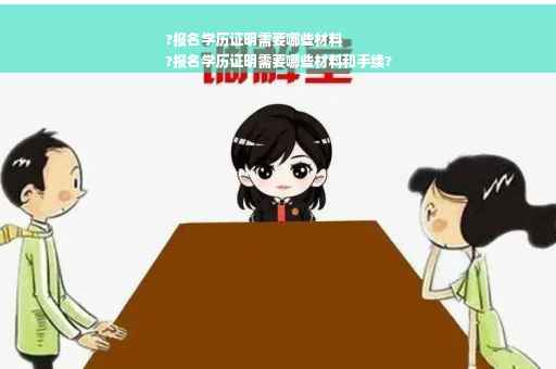?报名学历证明需要哪些材料
?报名学历证明需要哪些材料和手续?