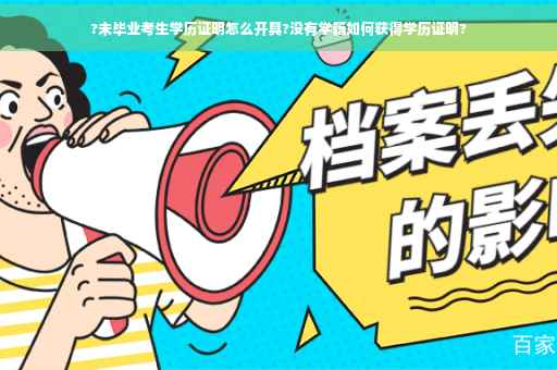 ?未毕业考生学历证明怎么开具?没有学籍如何获得学历证明?