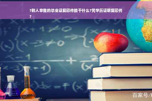 ?别人拿我的毕业证复印件能干什么?凭学历证明复印件
?