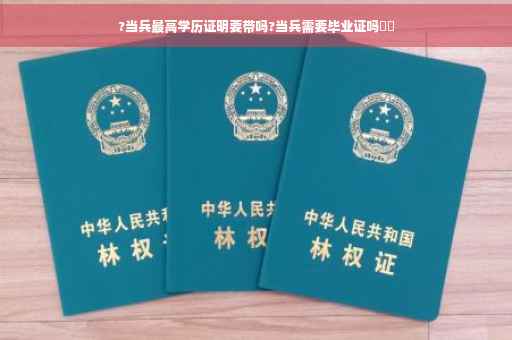 ?当兵最高学历证明要带吗?当兵需要毕业证吗⚡️