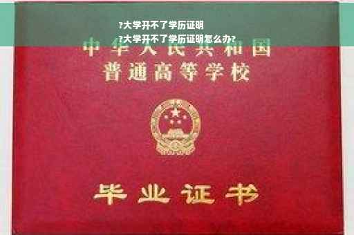 ?大学开不了学历证明
?大学开不了学历证明怎么办?