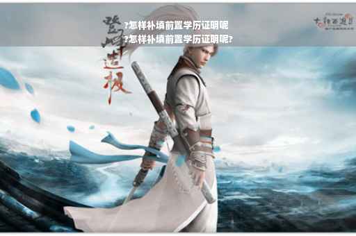 ?怎样补填前置学历证明呢
?怎样补填前置学历证明呢?