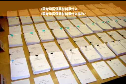 ?国考学历证明材料是什么
?国考学历证明材料是什么样的? ?国考学历证明材料是什么
?国考学历证明材料是什么样的?