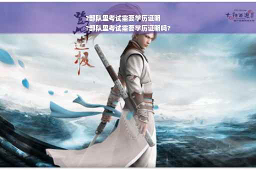 ?部队里考试需要学历证明
?部队里考试需要学历证明吗?
