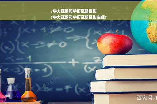 ?学力证明和学历证明区别
?学力证明和学历证明区别在哪?